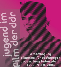 Jugend im Film der DDR, Archivtagung und Filmseminar für Pädagogen, Jugendburg Ludwigstein, 17. - 19.10.2003